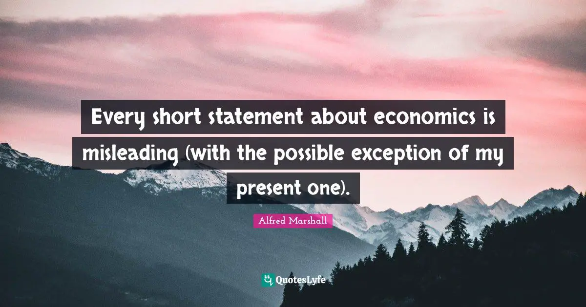 Alfred Marshall Quotes: "Every short statement about economics is misleading (with the possible exception of my present one)."