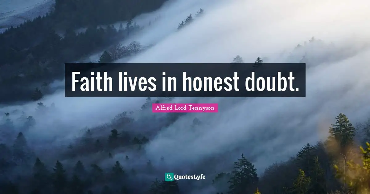 Faith lives in honest doubt.
