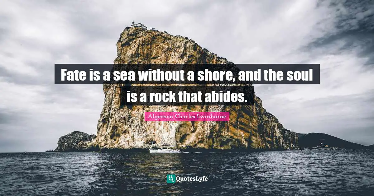Fate is a sea without a shore, and the soul is a rock that abides.