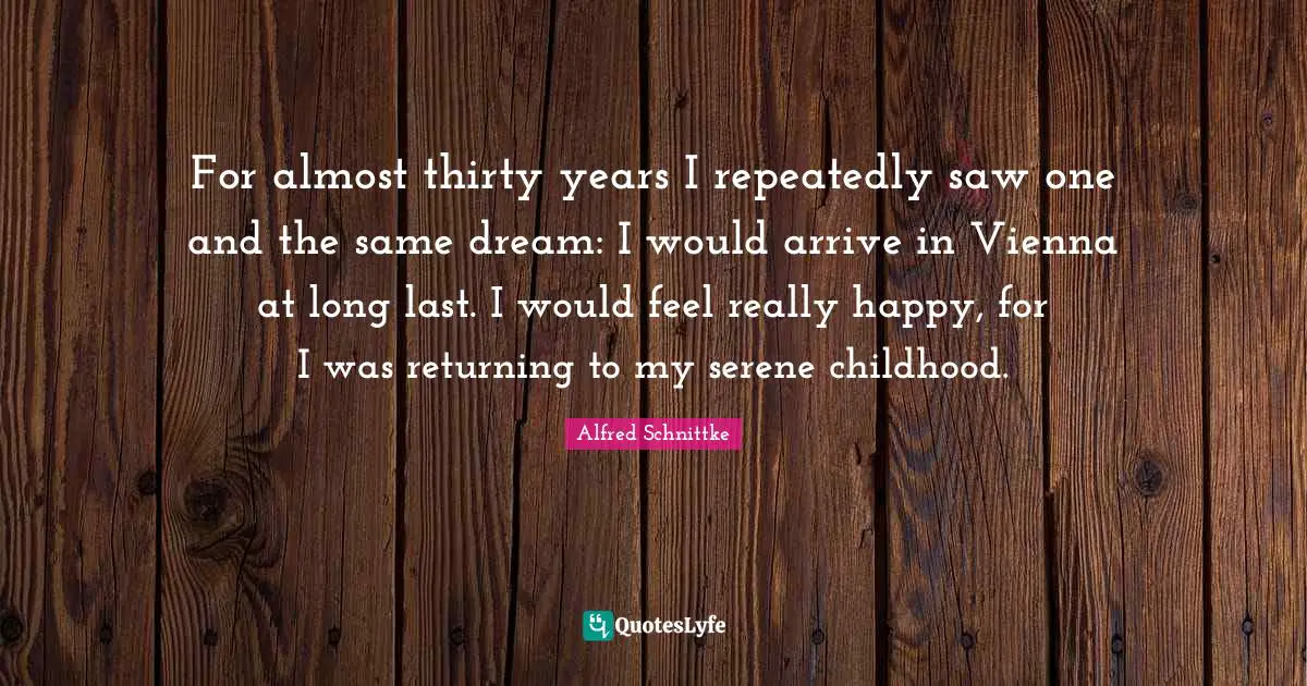 Really Happy Quotes: "For almost thirty years I repeatedly saw one and the same dream: I would arrive in Vienna at long last. I would feel really happy, for I was returning to my serene childhood."