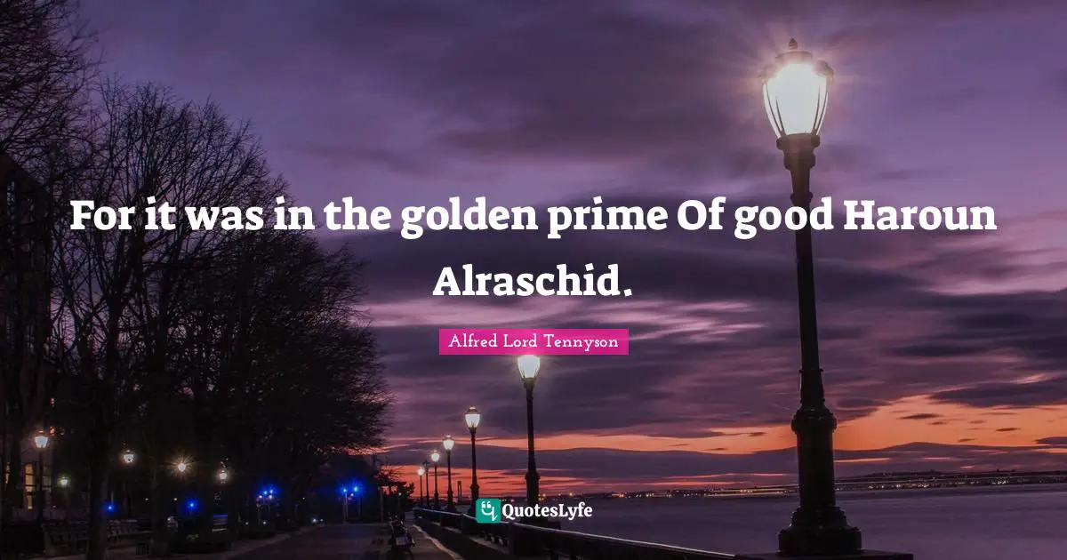 For it was in the golden prime Of good Haroun Alraschid.