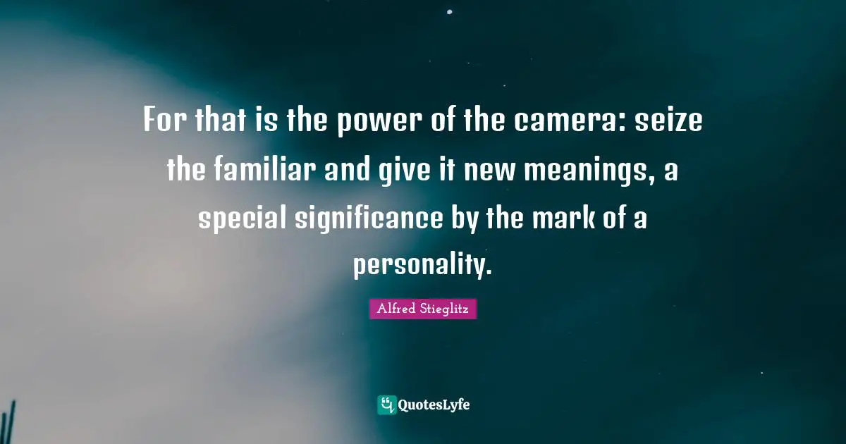 For that is the power of the camera: seize the familiar and give it new meanings, a special significance by the mark of a personality.