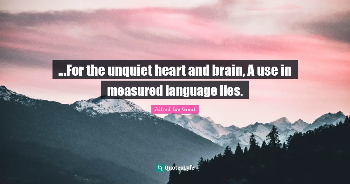 ...For the unquiet heart and brain, A use in measured language lies.