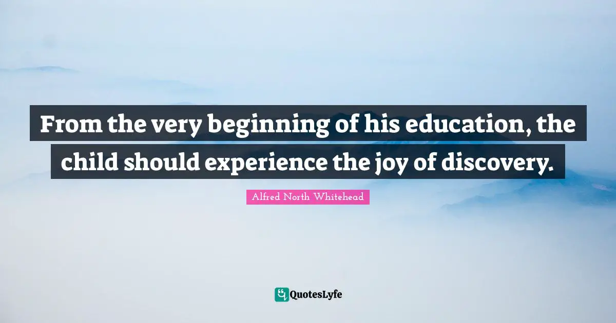 From the very beginning of his education, the child should experience the joy of discovery.