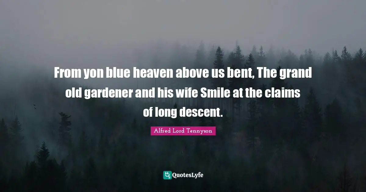 From yon blue heaven above us bent, The grand old gardener and his wife Smile at the claims of long descent.