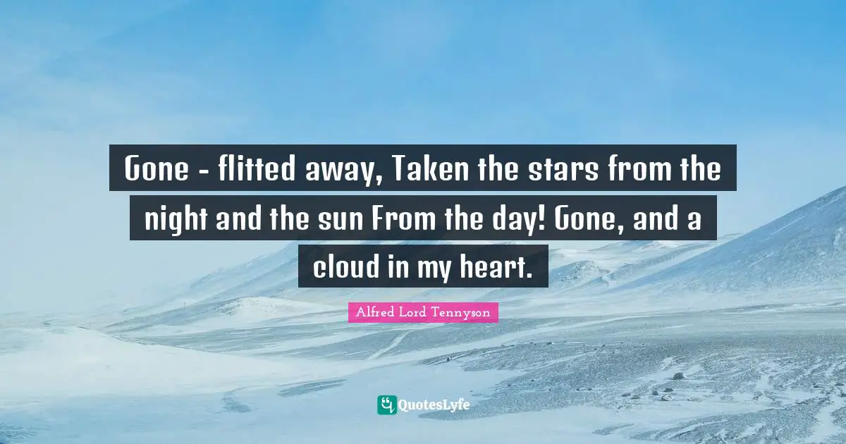 I Miss You Quotes: "Gone - flitted away, Taken the stars from the night and the sun From the day! Gone, and a cloud in my heart."