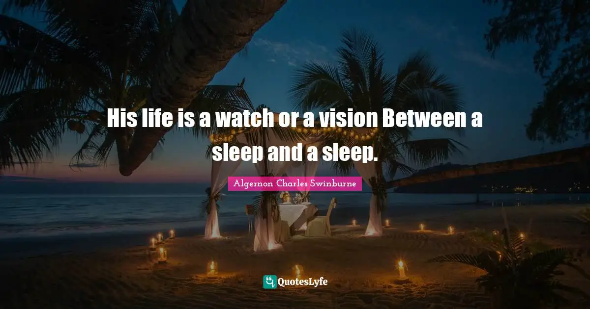 His life is a watch or a vision Between a sleep and a sleep.