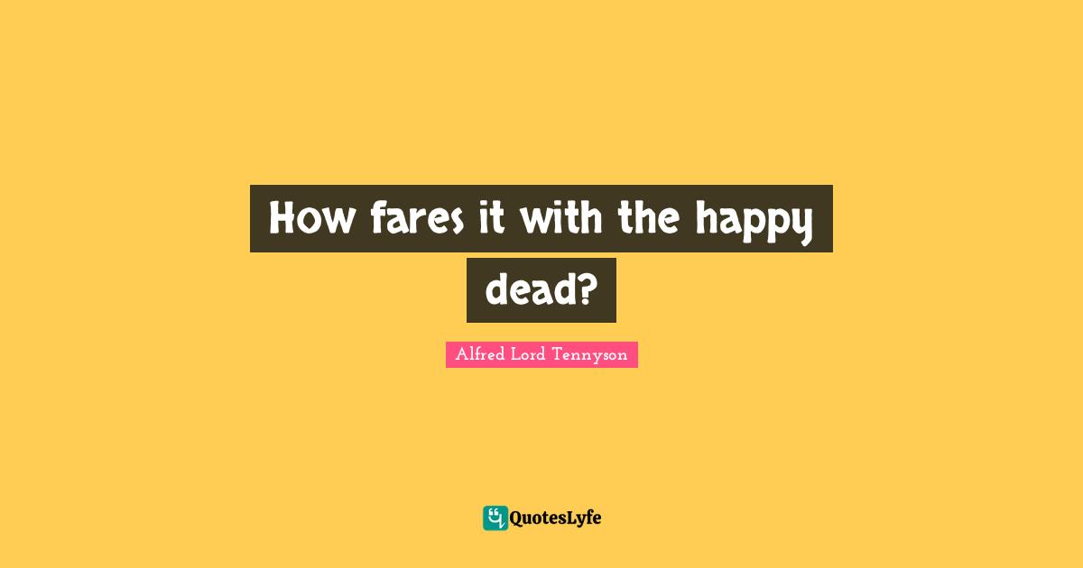 How fares it with the happy dead?