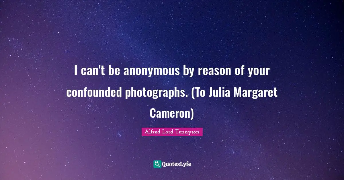 Julia Quotes: "I can't be anonymous by reason of your confounded photographs. (To Julia Margaret Cameron)"