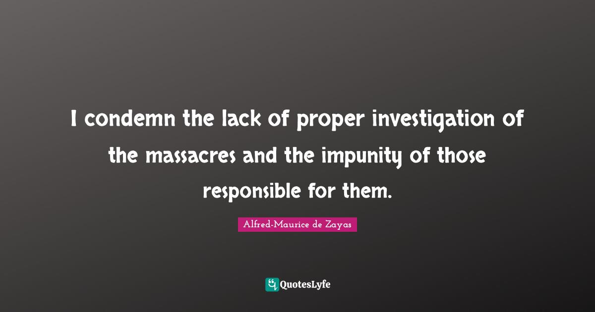 I condemn the lack of proper investigation of the massacres and the impunity of those responsible for them.