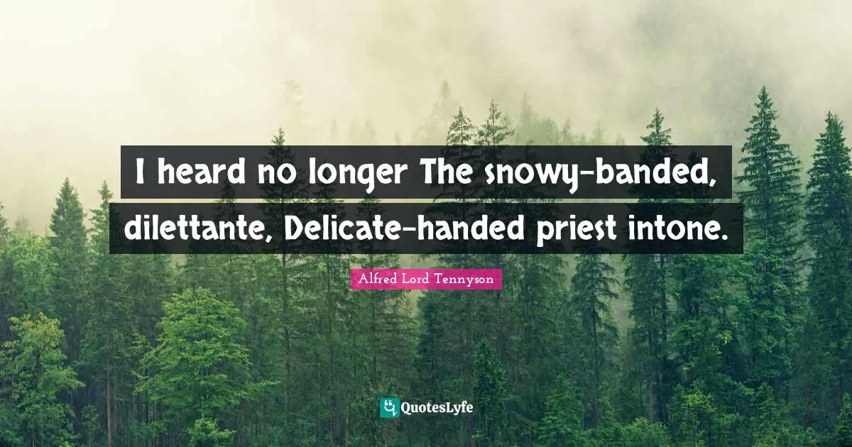 I heard no longer The snowy-banded, dilettante, Delicate-handed priest intone.