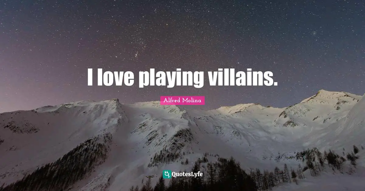 I love playing villains.
