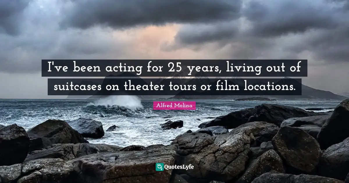 I've been acting for 25 years, living out of suitcases on theater tours or film locations.