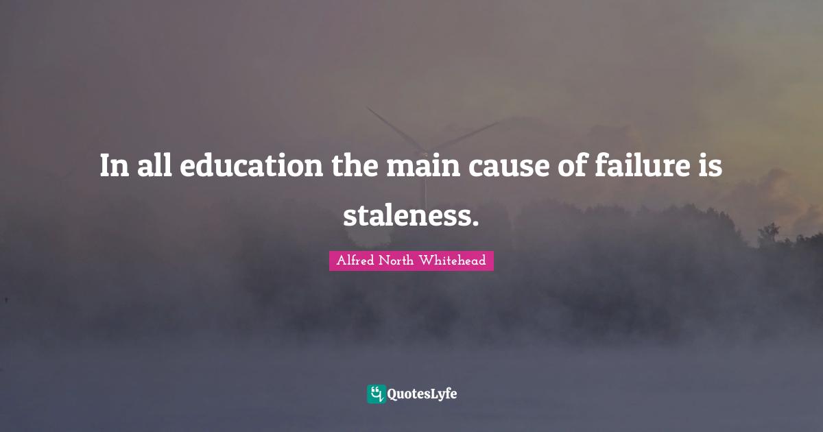 In all education the main cause of failure is staleness.