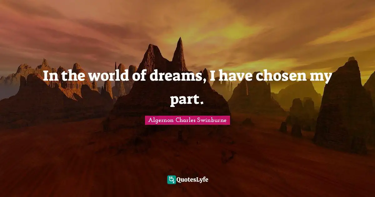 A. C. Swinburne Quotes: "In the world of dreams, I have chosen my part."
