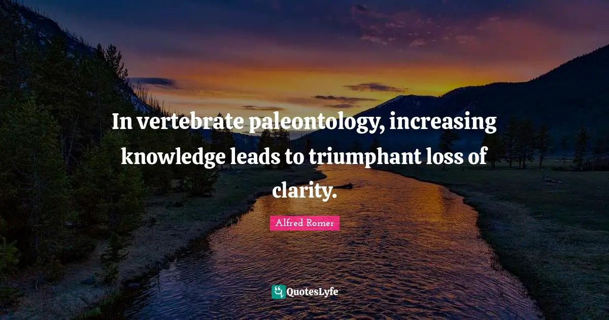Increasing Quotes: "In vertebrate paleontology, increasing knowledge leads to triumphant loss of clarity."