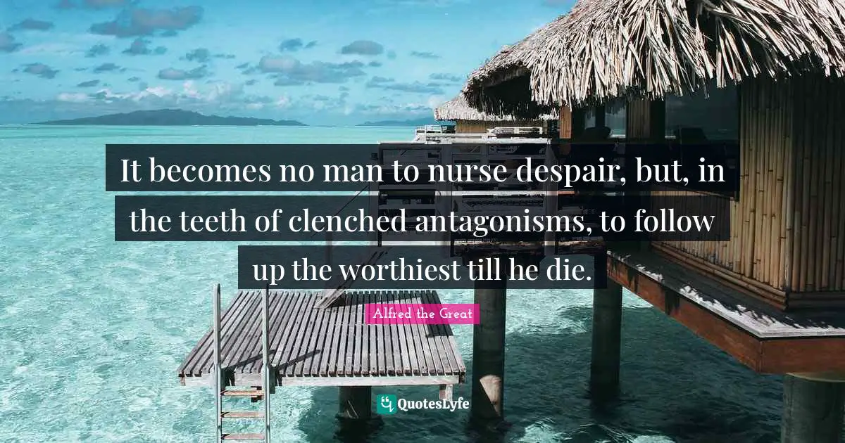 Nurse Quotes: "It becomes no man to nurse despair, but, in the teeth of clenched antagonisms, to follow up the worthiest till he die."