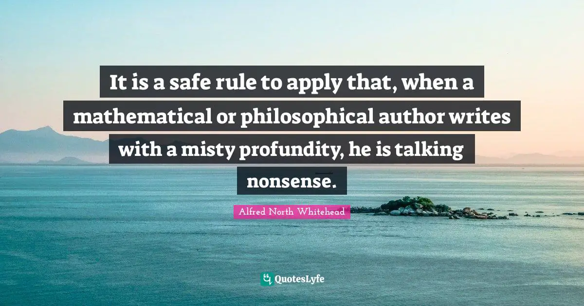 It is a safe rule to apply that, when a mathematical or philosophical author writes with a misty profundity, he is talking nonsense.
