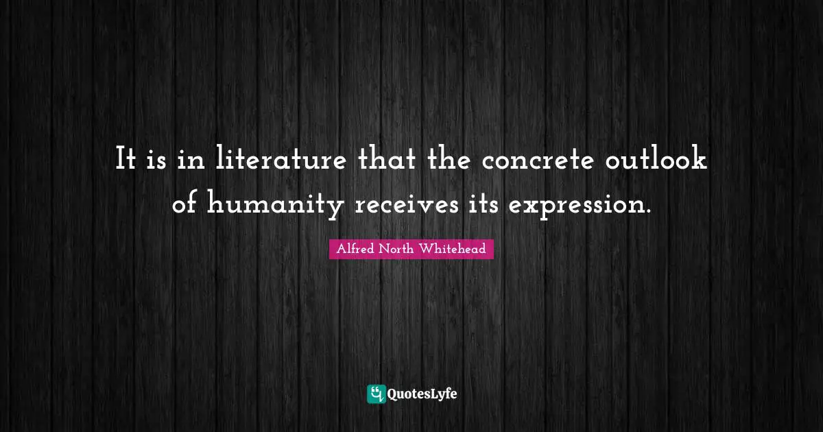 It is in literature that the concrete outlook of humanity receives its expression.