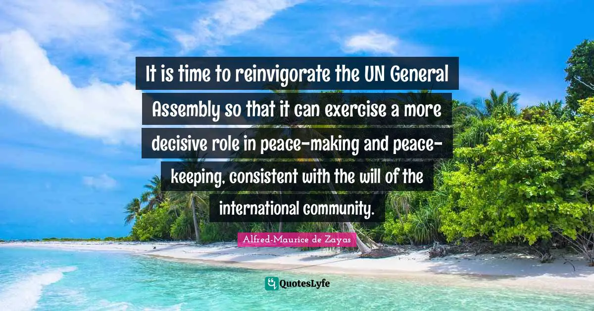 It is time to reinvigorate the UN General Assembly so that it can exercise a more decisive role in peace-making and peace-keeping, consistent with the will of the international community.