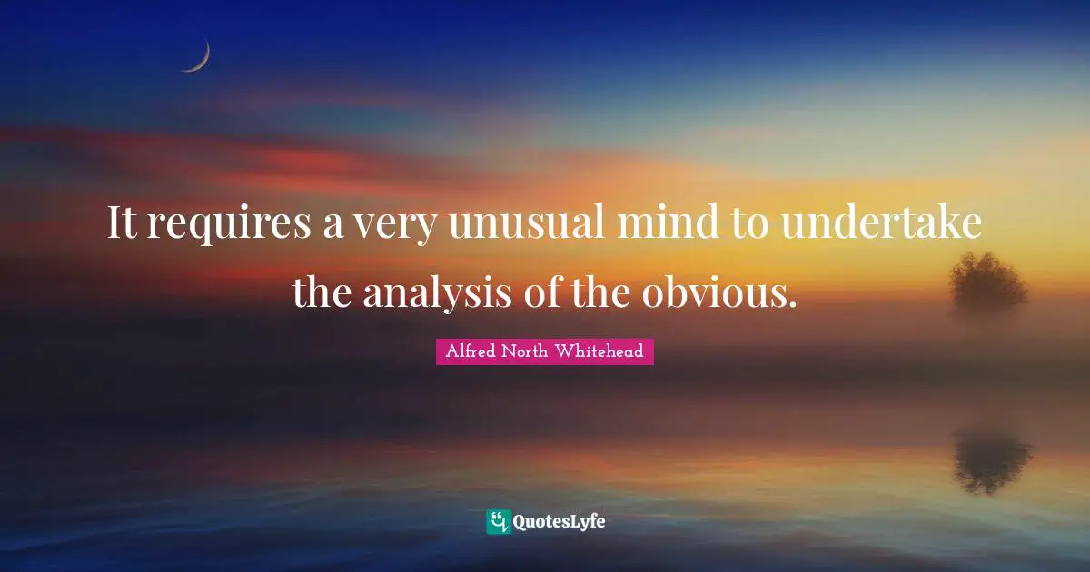 Unusual Quotes: "It requires a very unusual mind to undertake the analysis of the obvious."