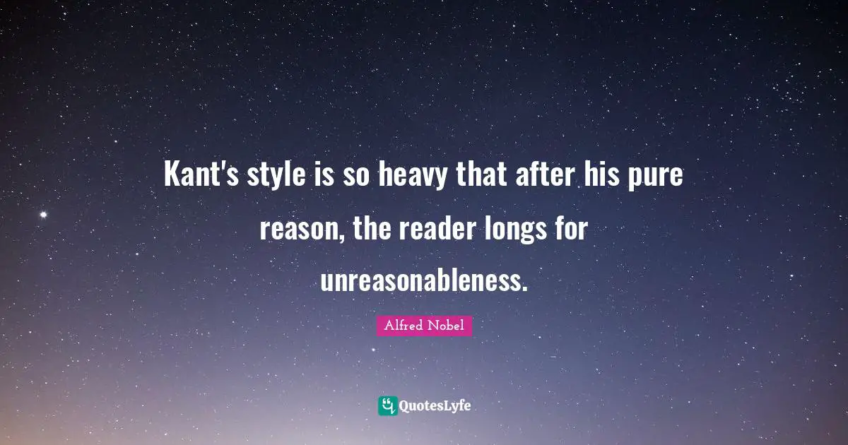 Reader Quotes: "Kant's style is so heavy that after his pure reason, the reader longs for unreasonableness."