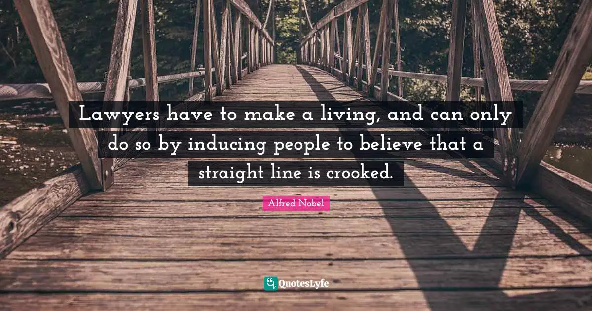 Alfred Nobel Quotes: "Lawyers have to make a living, and can only do so by inducing people to believe that a straight line is crooked."