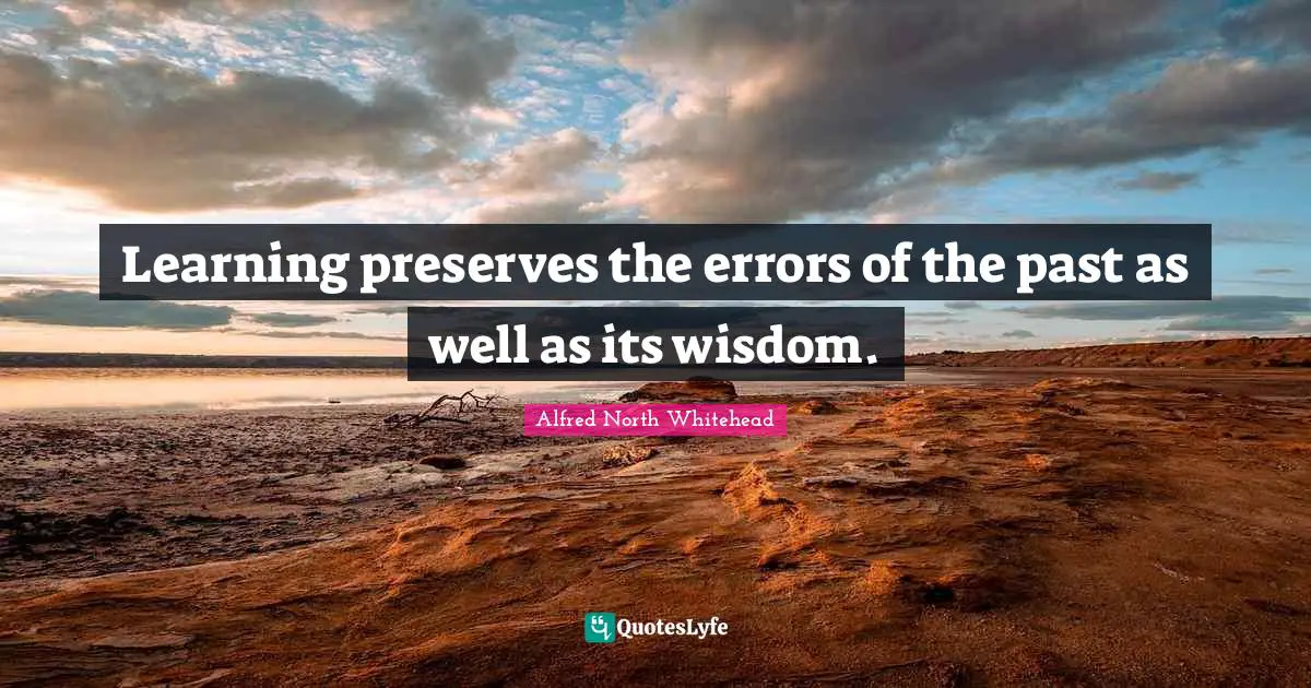 Learning preserves the errors of the past as well as its wisdom.