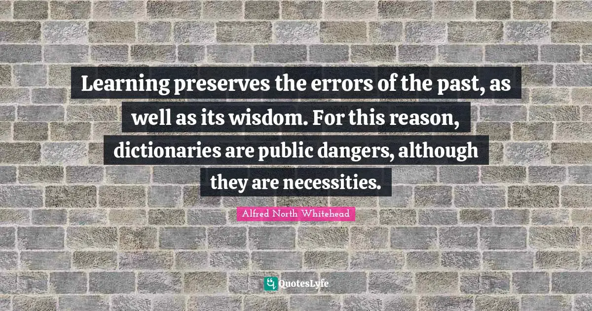 Learning preserves the errors of the past, as well as its wisdom. For this reason, dictionaries are public dangers, although they are necessities.
