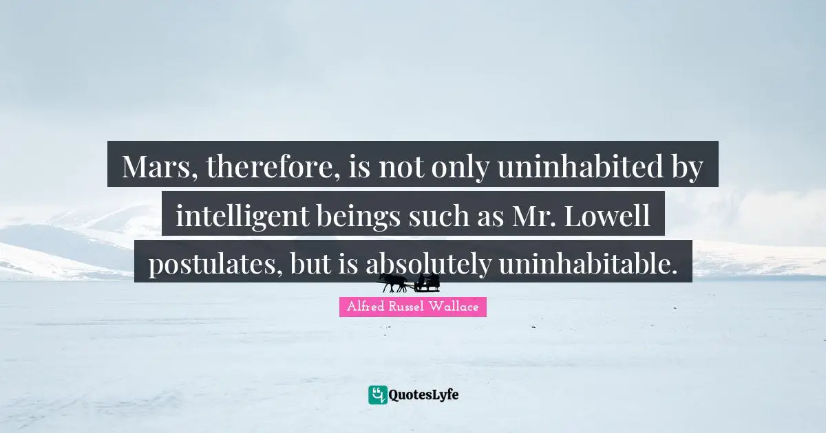 Mars, therefore, is not only uninhabited by intelligent beings such as Mr. Lowell postulates, but is absolutely uninhabitable.