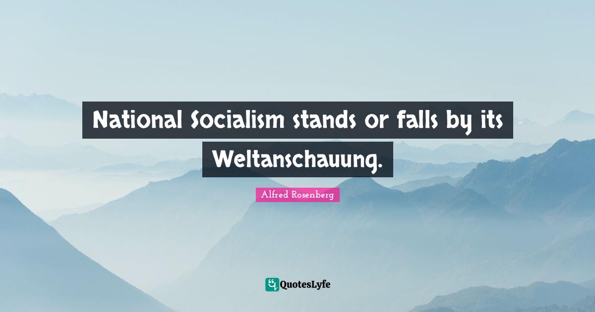 National Socialism stands or falls by its Weltanschauung.