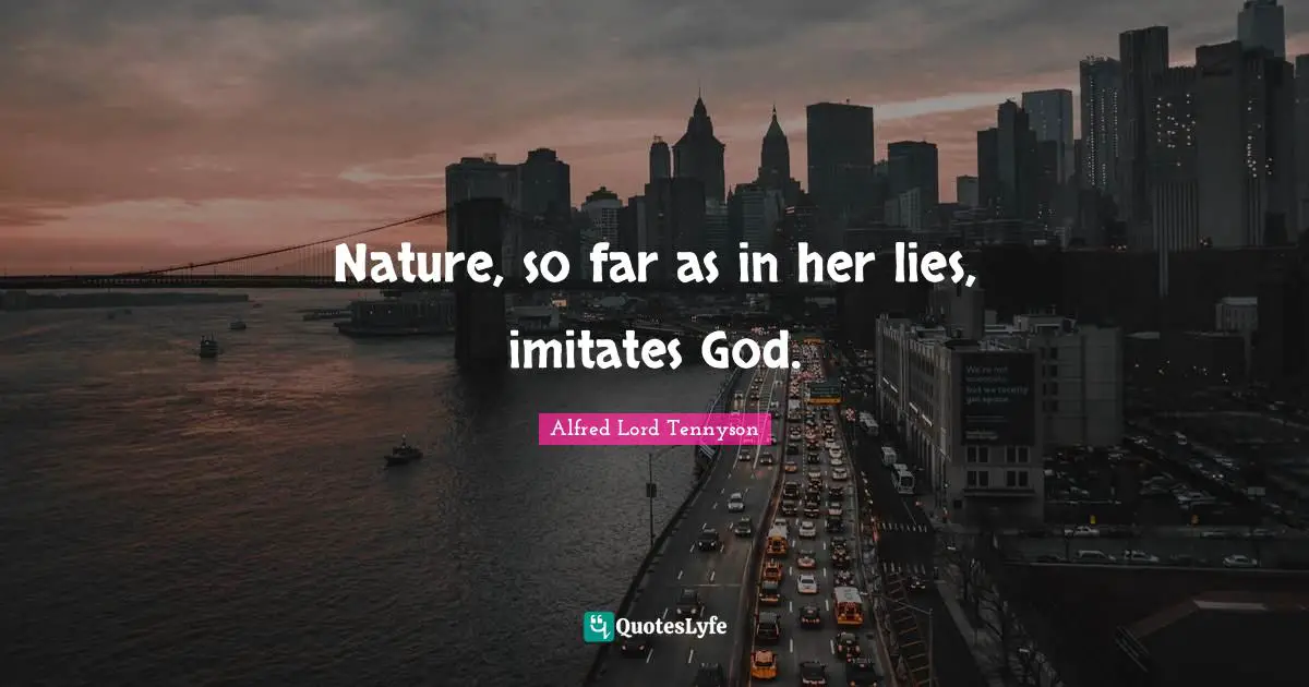 Nature, so far as in her lies, imitates God.