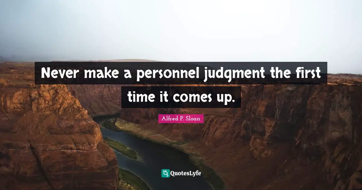 Never make a personnel judgment the first time it comes up.