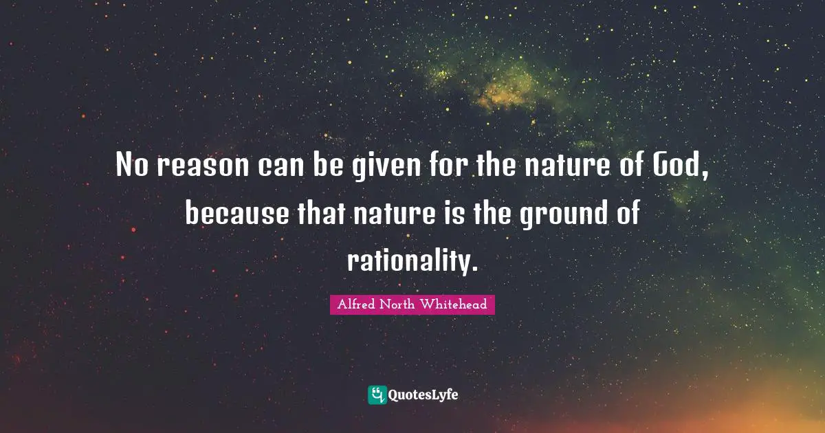 No reason can be given for the nature of God, because that nature is the ground of rationality.