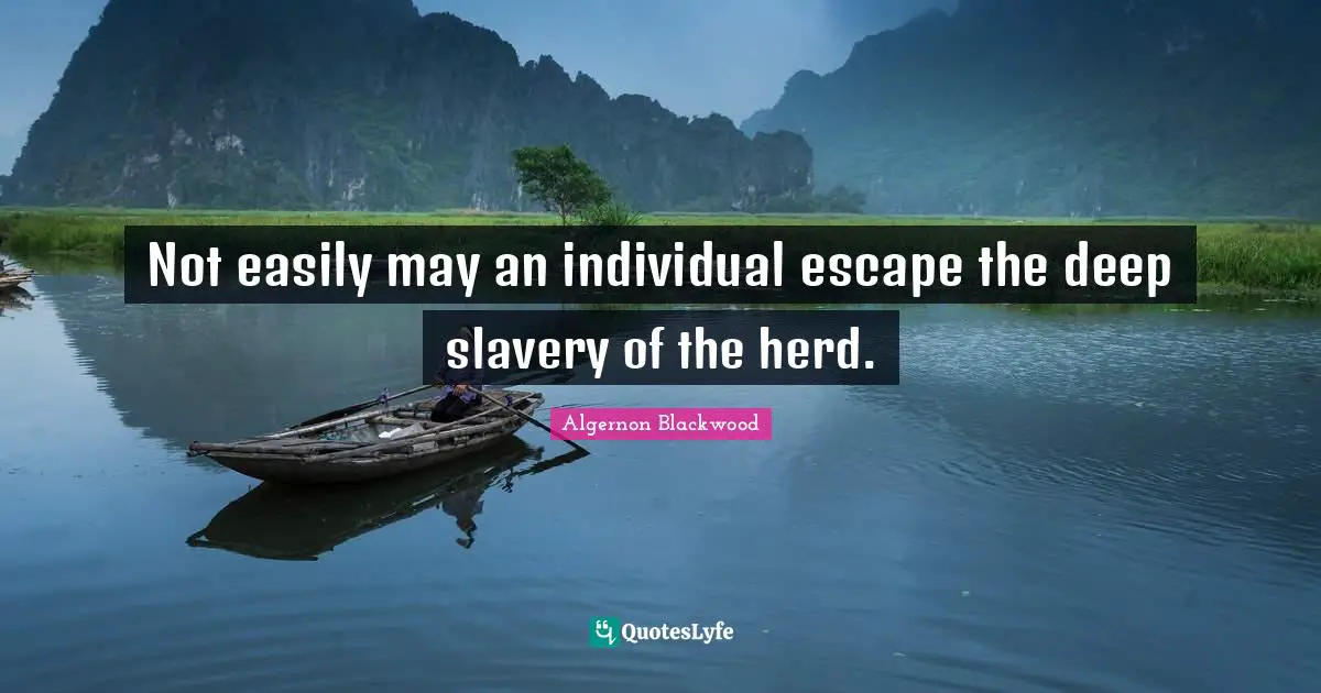 Algernon Blackwood Quotes: "Not easily may an individual escape the deep slavery of the herd."