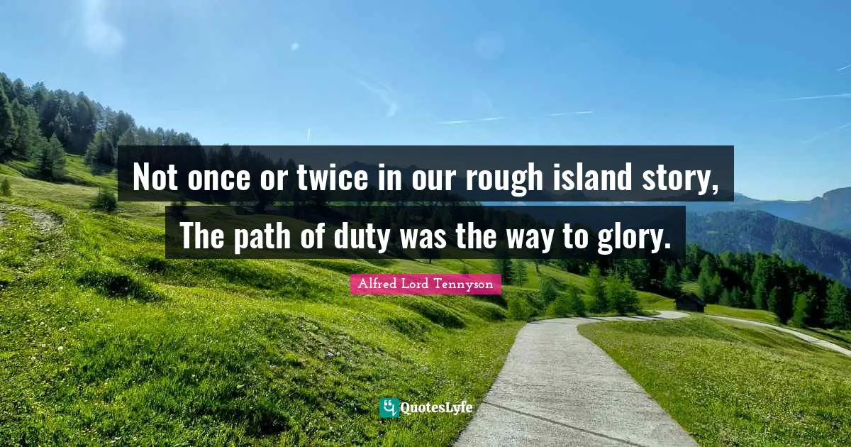 Not once or twice in our rough island story, The path of duty was the way to glory.