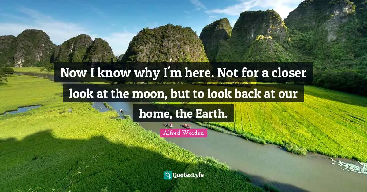 Now I know why I'm here. Not for a closer look at the moon, but to look back at our home, the Earth.