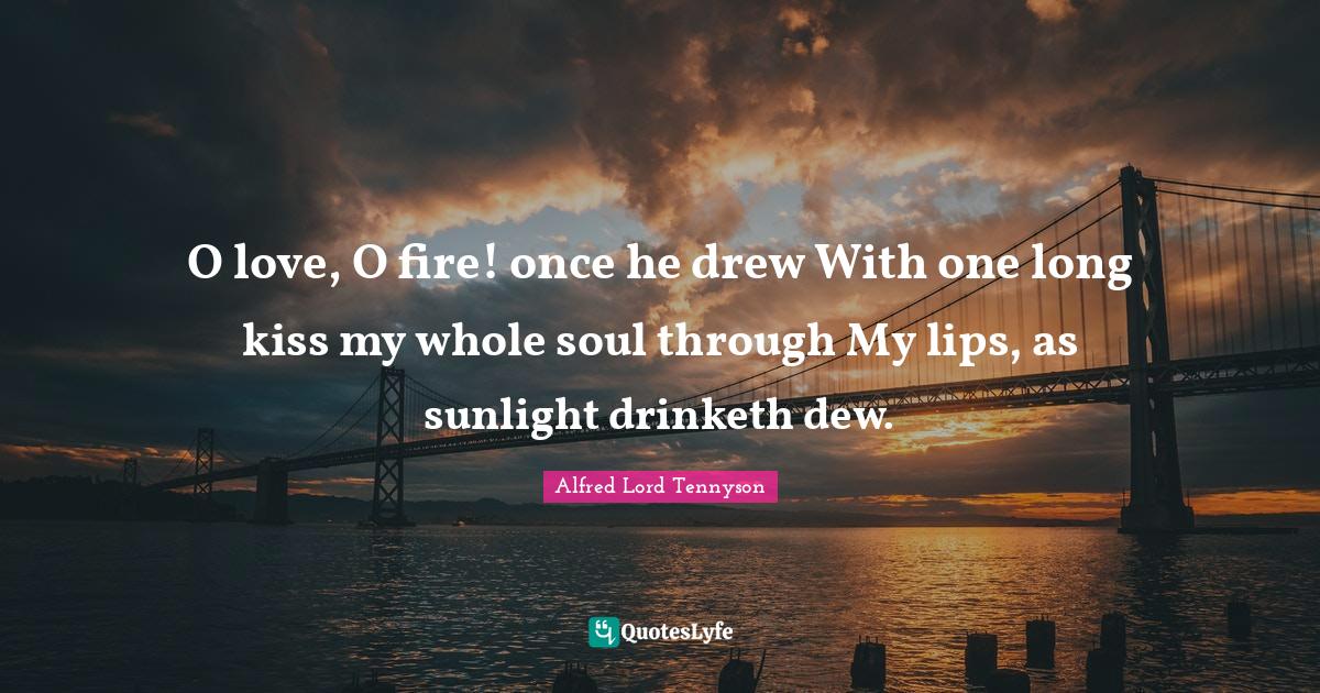 Sunlight Quotes: "O love, O fire! once he drew With one long kiss my whole soul through My lips, as sunlight drinketh dew."