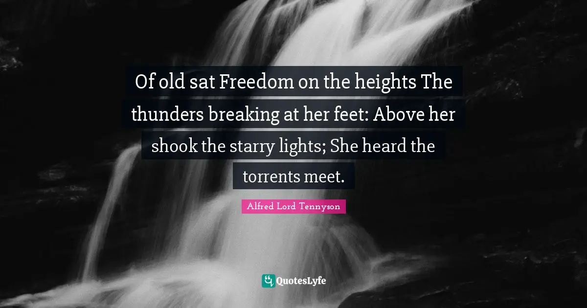 Of old sat Freedom on the heights The thunders breaking at her feet: Above her shook the starry lights; She heard the torrents meet.