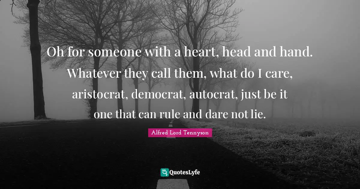 Democrat Quotes: "Oh for someone with a heart, head and hand. Whatever they call them, what do I care, aristocrat, democrat, autocrat, just be it one that can rule and dare not lie."