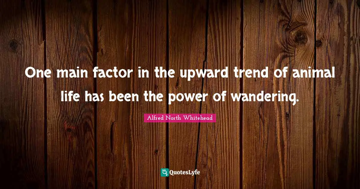 One main factor in the upward trend of animal life has been the power of wandering.