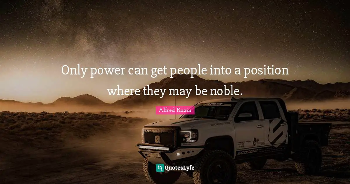Only power can get people into a position where they may be noble.