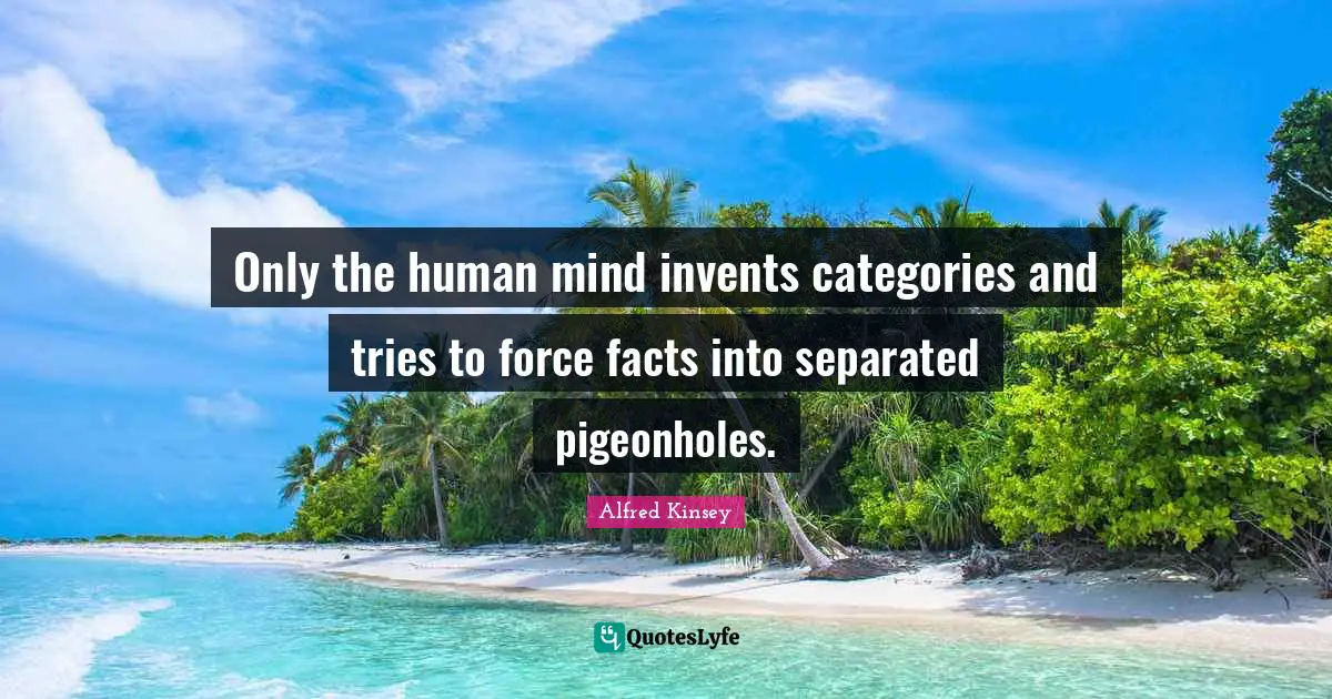 Human Mind Quotes: "Only the human mind invents categories and tries to force facts into separated pigeonholes."