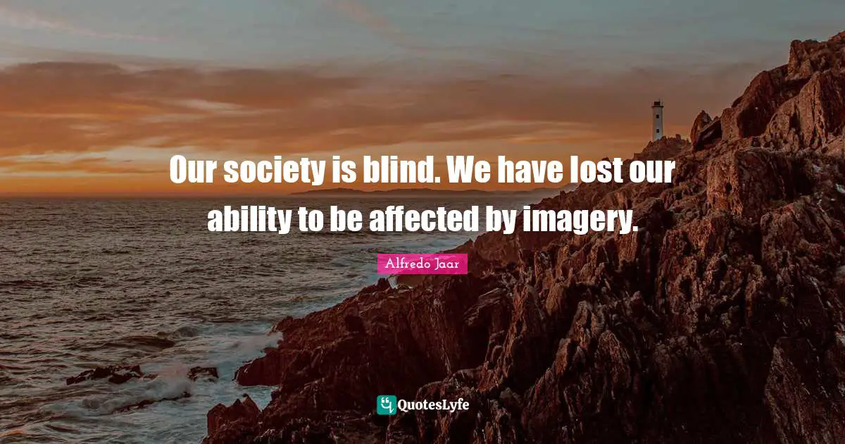 Imagery Quotes: "Our society is blind. We have lost our ability to be affected by imagery."