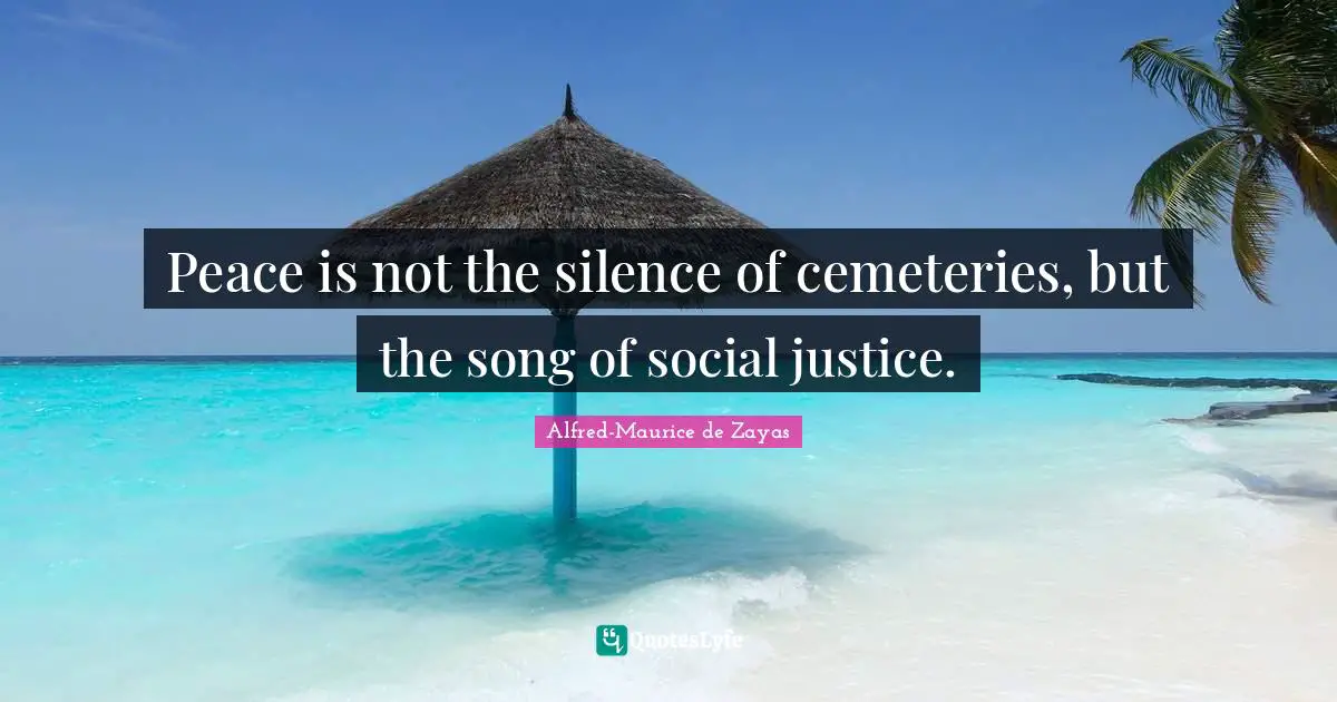 Peace is not the silence of cemeteries, but the song of social justice.