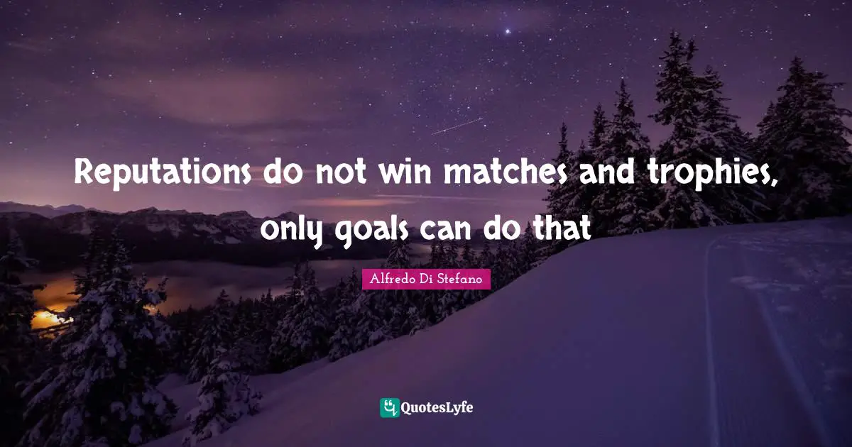 Trophies Quotes: "Reputations do not win matches and trophies, only goals can do that"