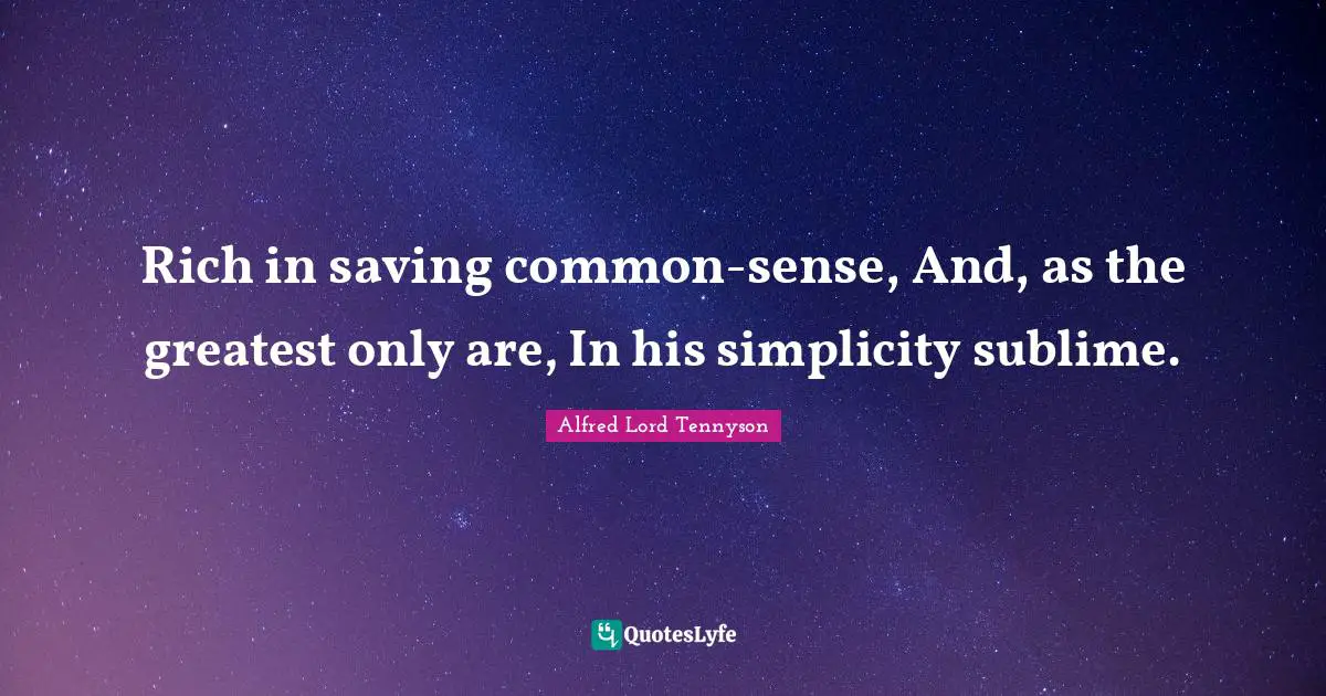 Rich in saving common-sense, And, as the greatest only are, In his simplicity sublime.