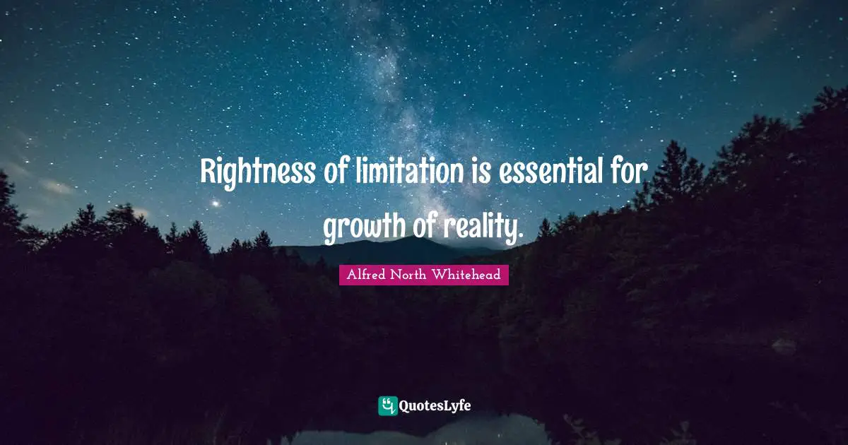 Rightness of limitation is essential for growth of reality.