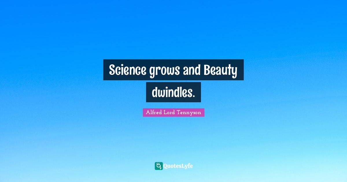 Science grows and Beauty dwindles.