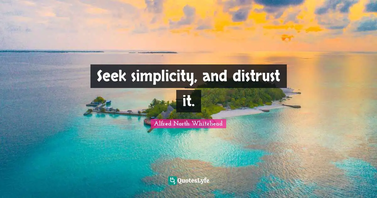 Seek simplicity, and distrust it.